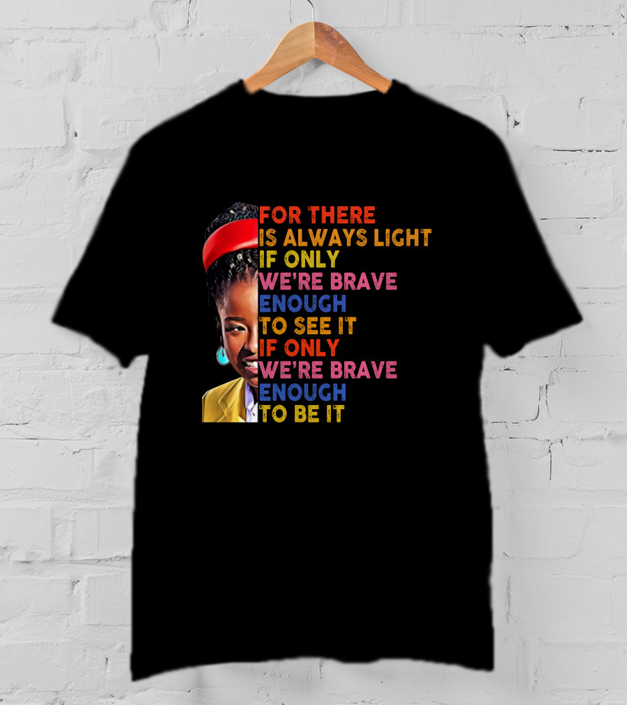 For There Is Always Light If Only We're Brave Enough To See It If Only We're Brave Enough To Be It T-Shirt