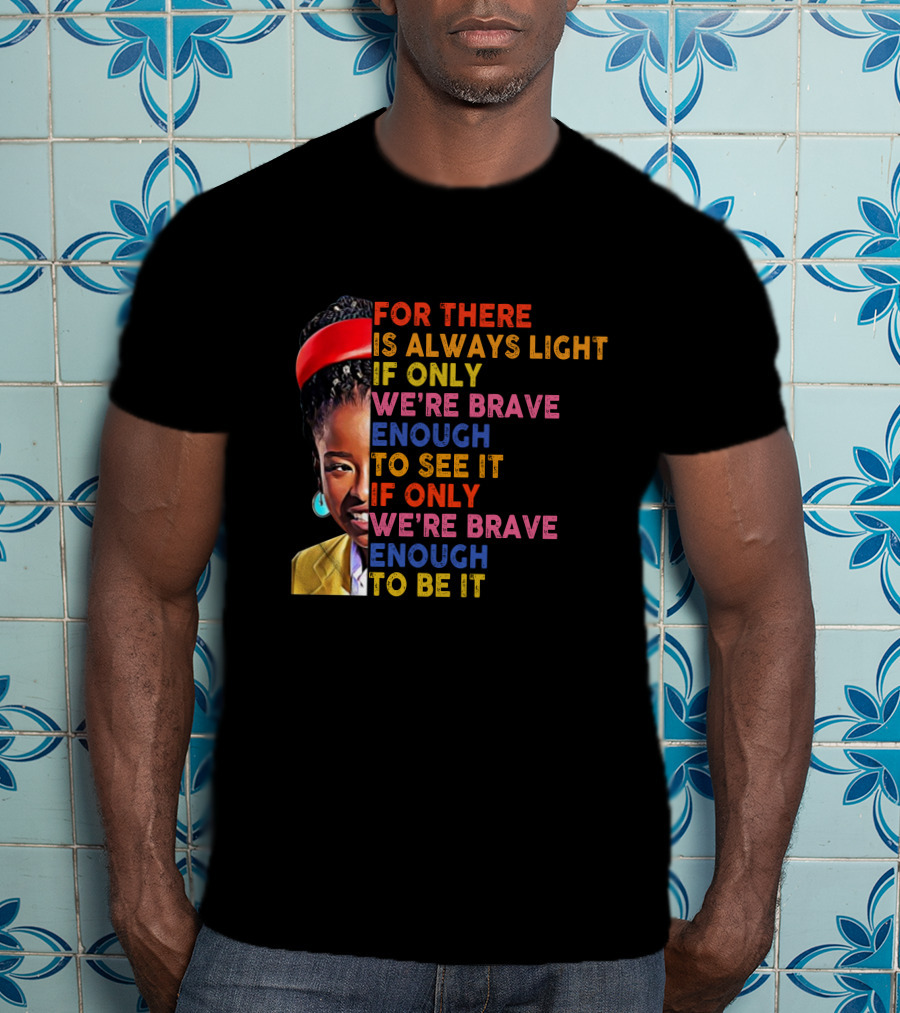 For There Is Always Light If Only We're Brave Enough To See It If Only We're Brave Enough To Be It T-Shirt