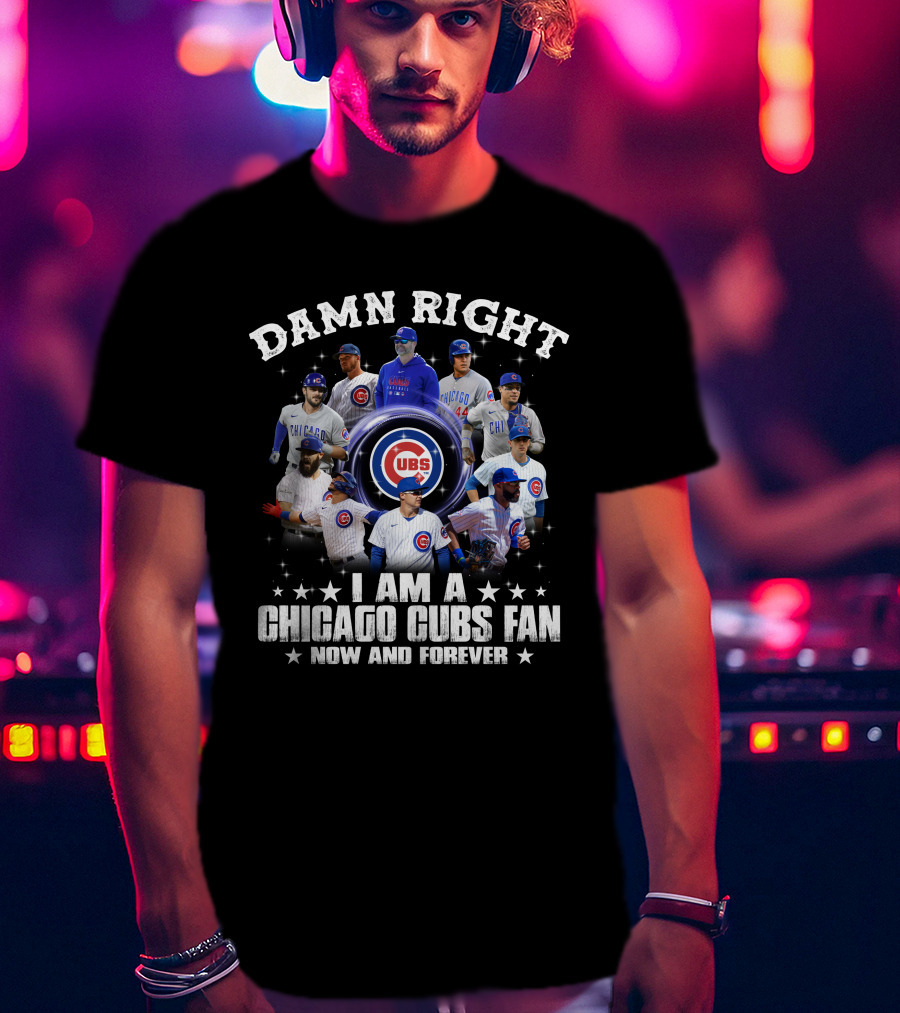 Damn Right I Am A Chicago Cubs Fan Now And Forever Cubs Players T-Shirt