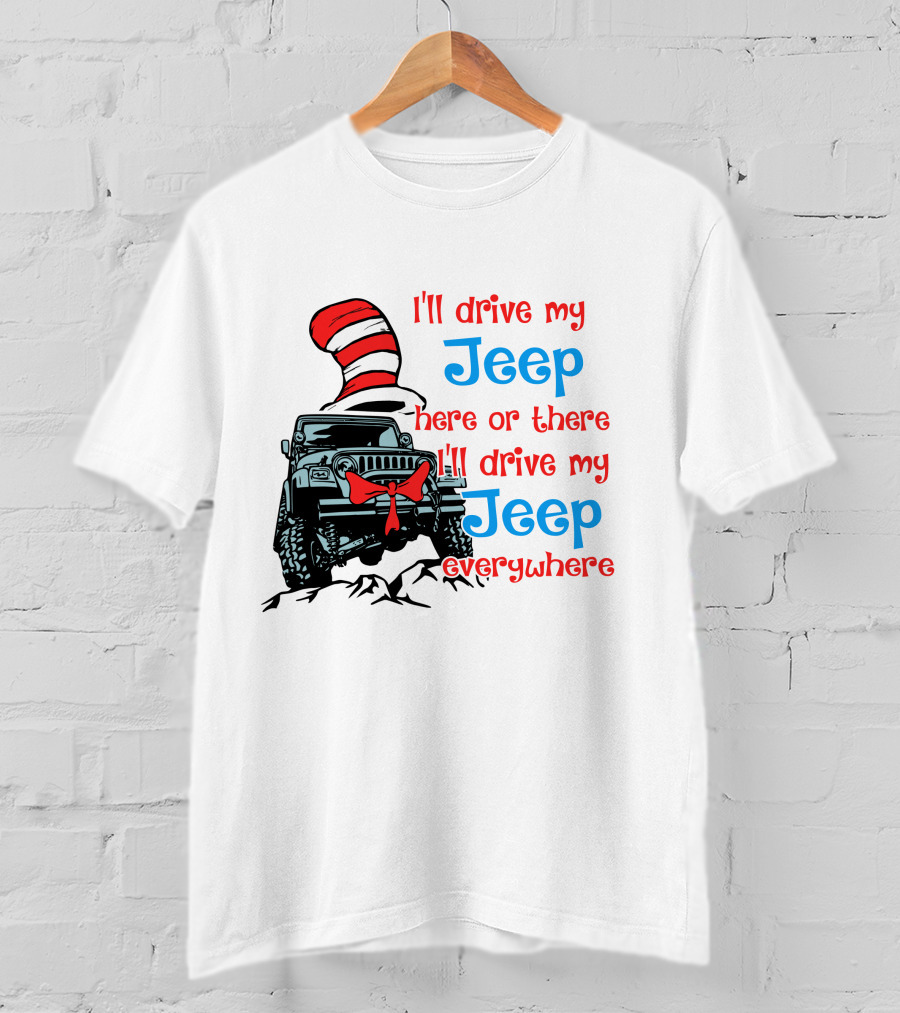 I'll Drive My Jeep Here Or There I'll Drive My Jeep Everywhere Cat In The Hat Inspired T-Shirt