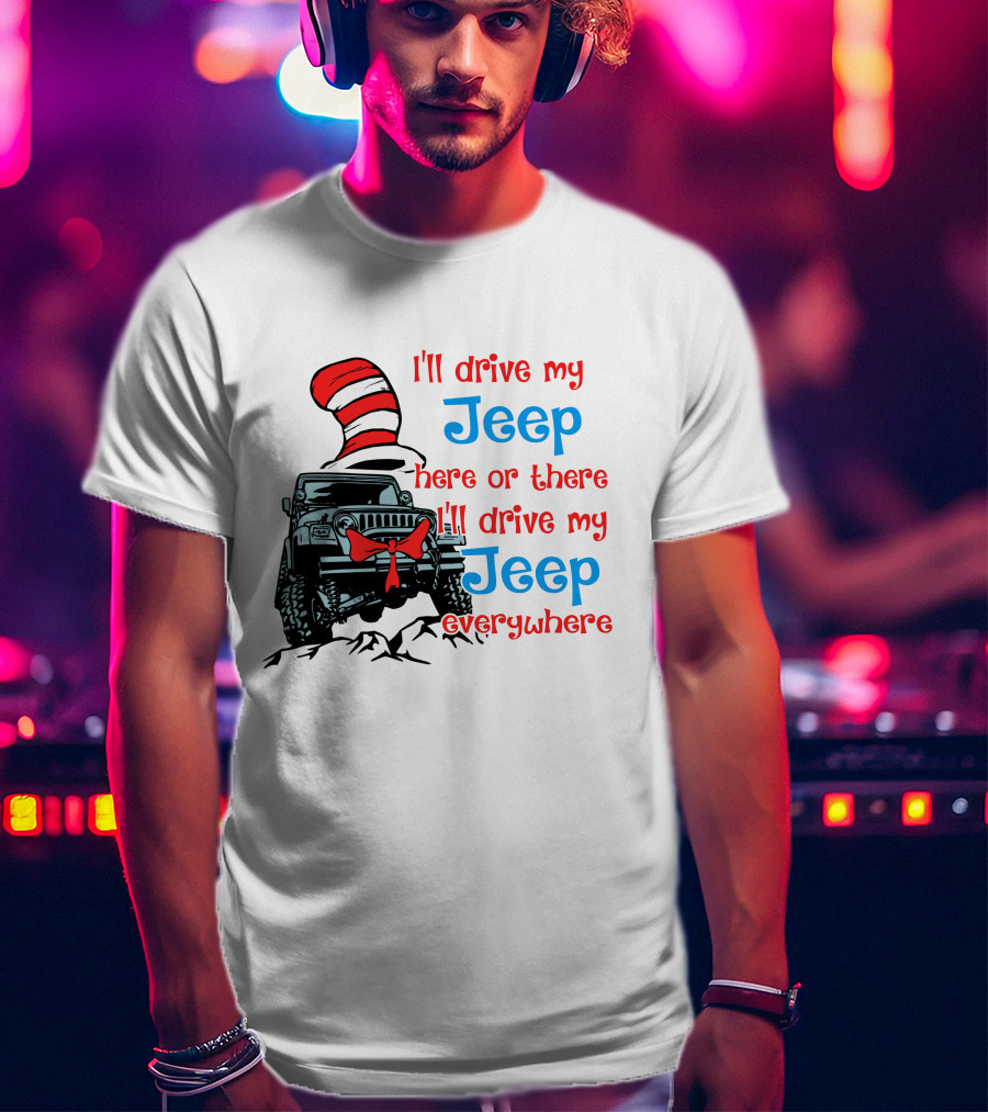 I'll Drive My Jeep Here Or There I'll Drive My Jeep Everywhere Cat In The Hat Inspired T-Shirt