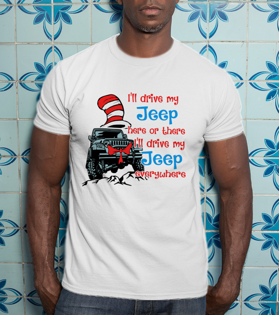 I'll Drive My Jeep Here Or There I'll Drive My Jeep Everywhere Cat In The Hat Inspired T-Shirt