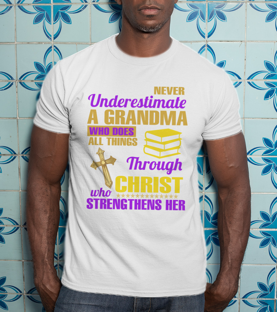 Never Underestimate A Grandma Who Does All Things Through Christ Who Strengthens Her Cross And Books T-Shirt