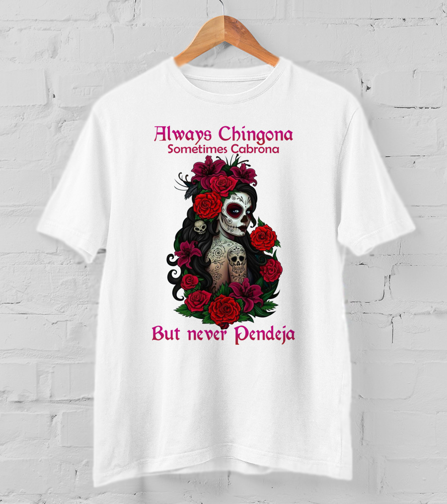 Always Chingona Sometimes Cabrona But Never Pendeja Day Of The Dead Sugar Skull Girl With Roses T-Shirt