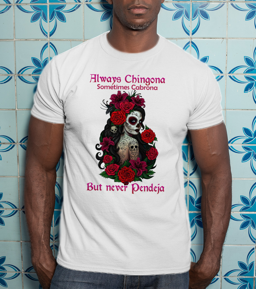 Always Chingona Sometimes Cabrona But Never Pendeja Day Of The Dead Sugar Skull Girl With Roses T-Shirt