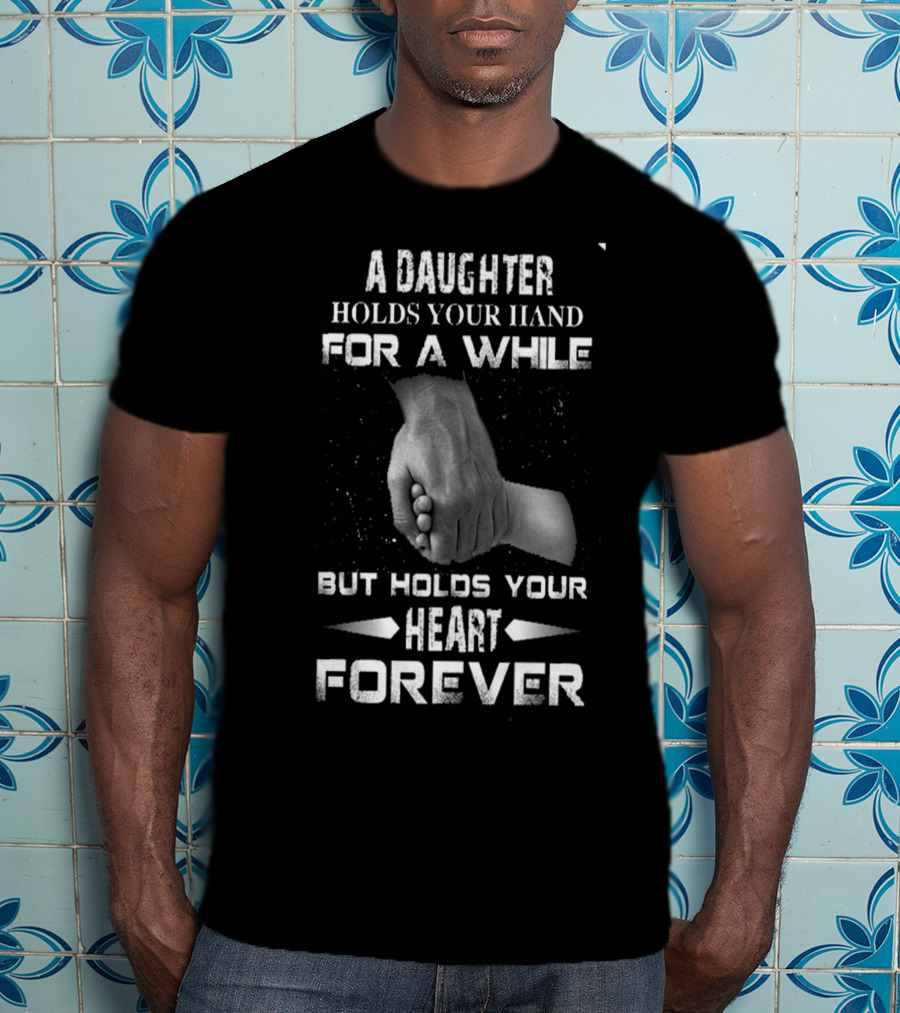 A Daughter Holds Your Hand For A While But Holds Your Heart Forever T-Shirt