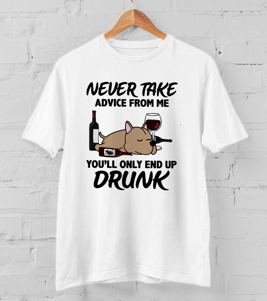 Never Take Advice From ME You'll Only End Up Drunk T-Shirt