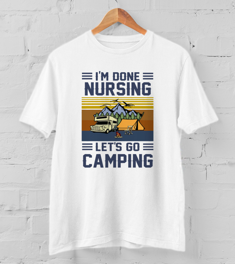 I'M Done Nursing I LET'S GO CAMPING RV Tent Mountains Forest Scene T-Shirt