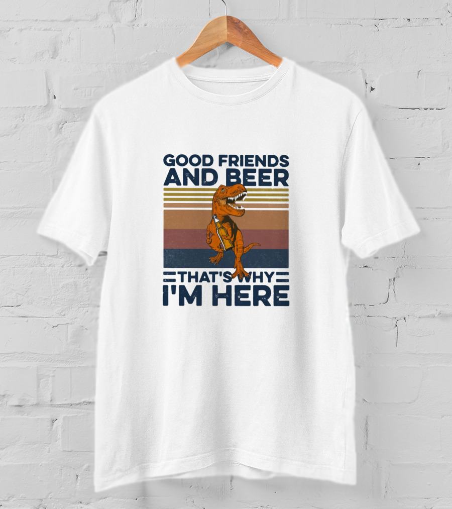 Good Friends And Beer That's Why I'm Here Dinosaur T-Shirt