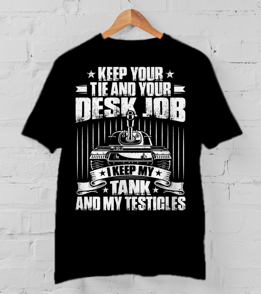 Keep Your Tie And Your Desk Job I Keep My Tank And My Testicles T-Shirt