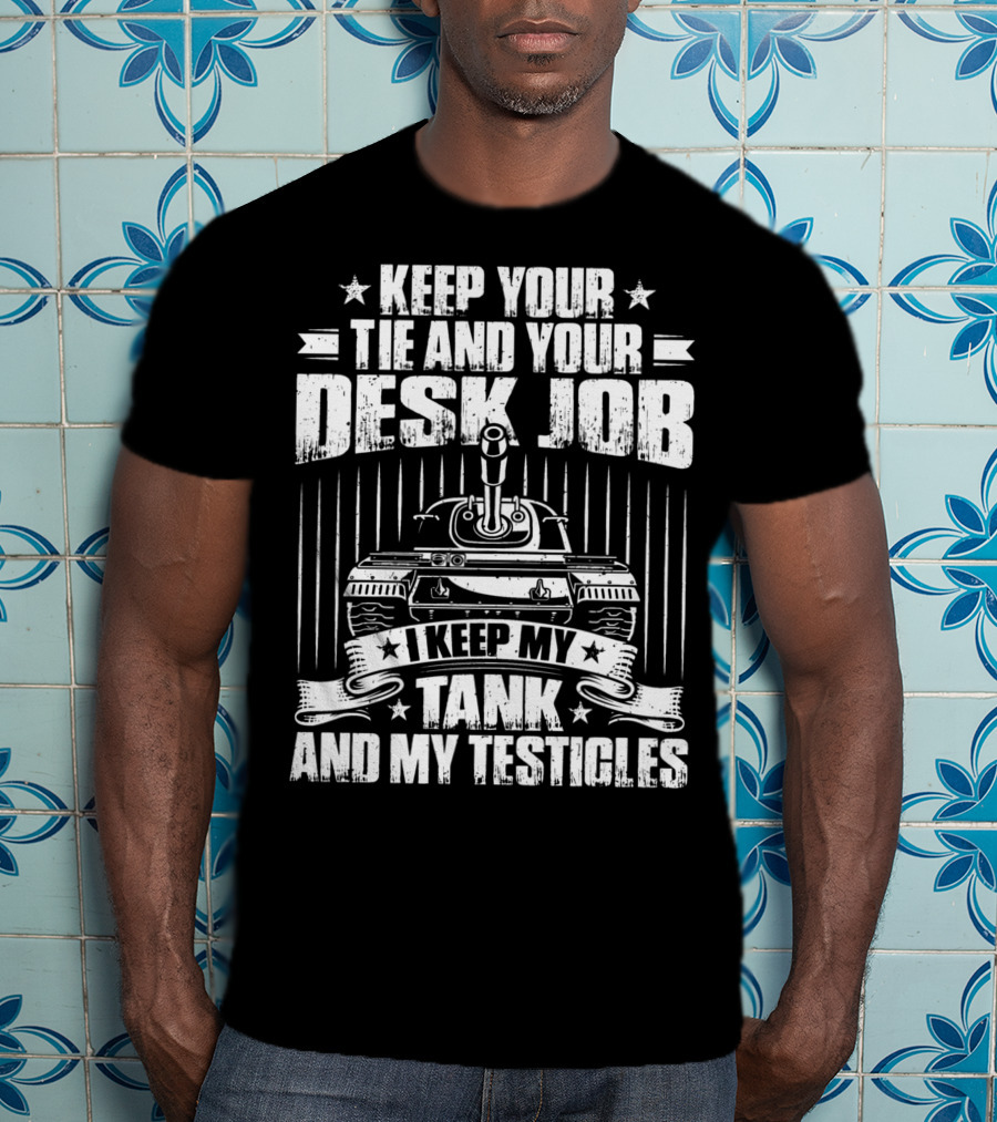 Keep Your Tie And Your Desk Job I Keep My Tank And My Testicles T-Shirt