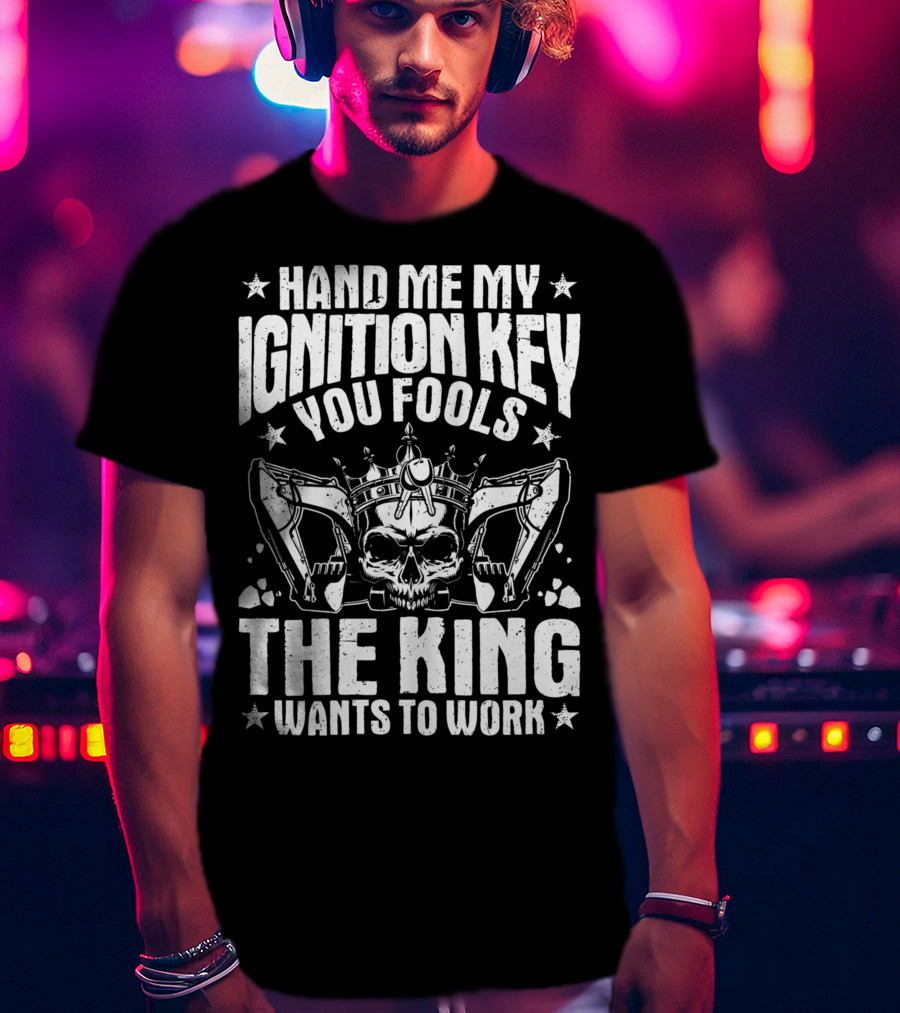Hand Me My Ignition Key You Fools The King Wants To Work T-Shirt