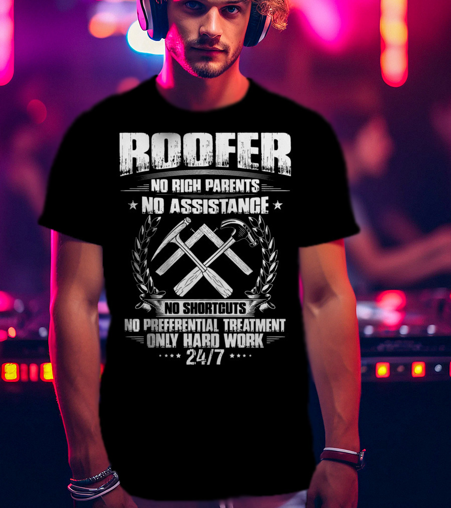 Roofer 24/7 No Rich Parents No Assistance No Shortcuts No Preferential Treatment Only Hard Work T-Shirt