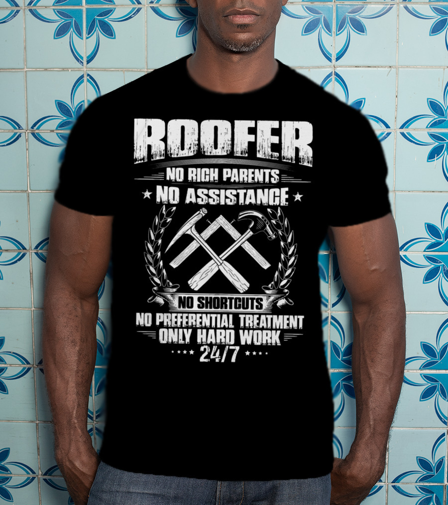 Roofer 24/7 No Rich Parents No Assistance No Shortcuts No Preferential Treatment Only Hard Work T-Shirt