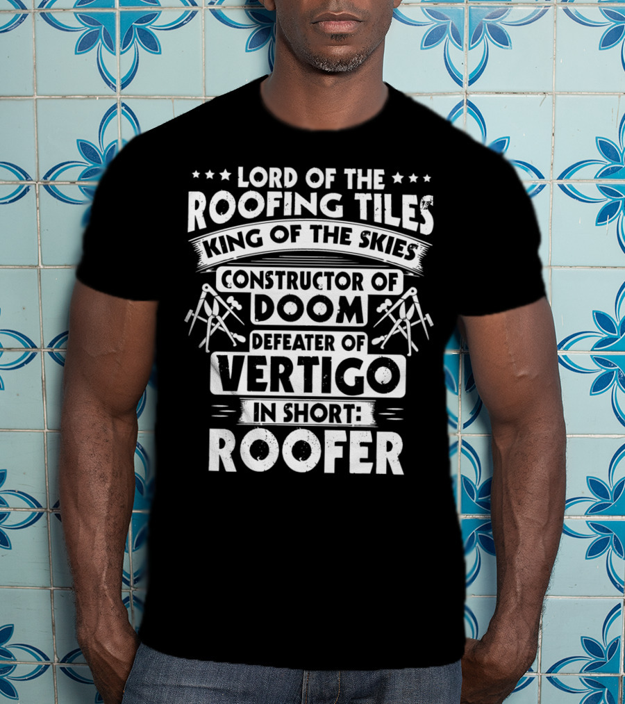 Lord Of The Roofing Tiles King Of The Skies Constructor Of Doom Defeater Of Vertigo In Short: Roofer T-Shirt