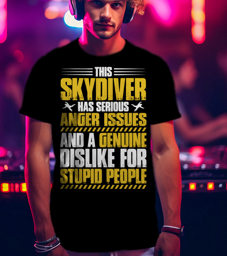 This Skydiver Has Serious Anger Issues And A Genuine Dislike For Stupid People T-Shirt