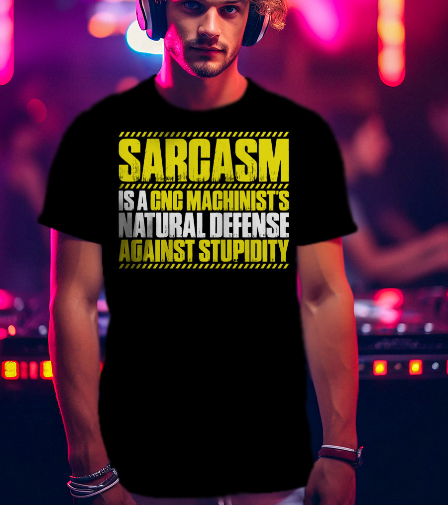 Sarcasm Is A CNC Machinist's Natural Defense Against Stupidity T-Shirt