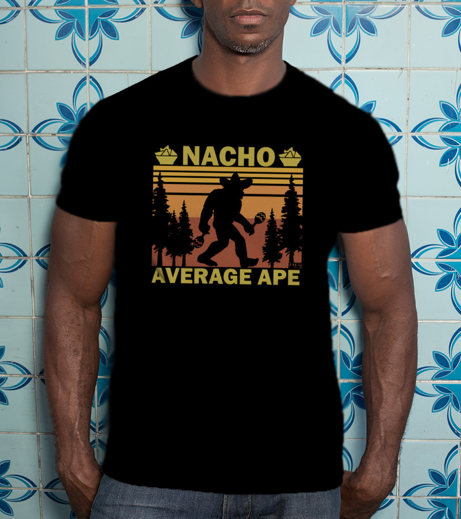 Nacho Average Ape Stay Squatchy Bigfoot T-Shirt