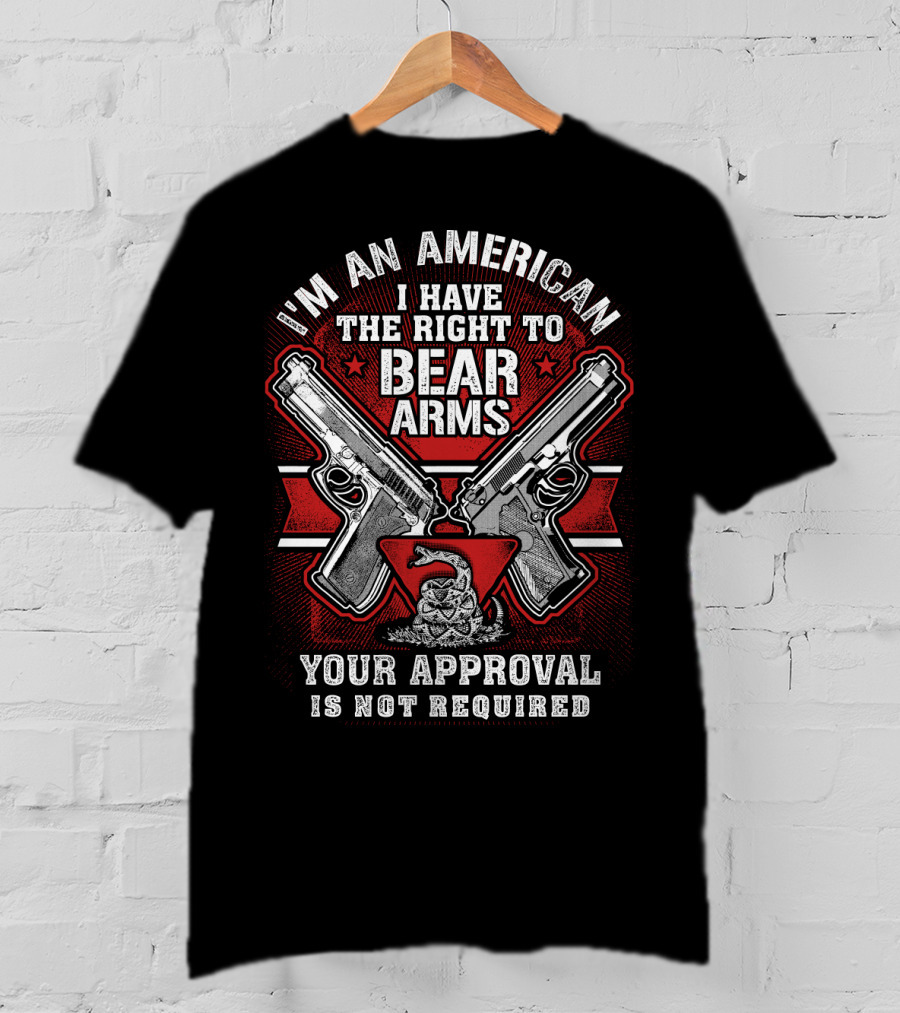I'm An American I Have The Right To Bear Arms Your Approval Is Not Required T-Shirt