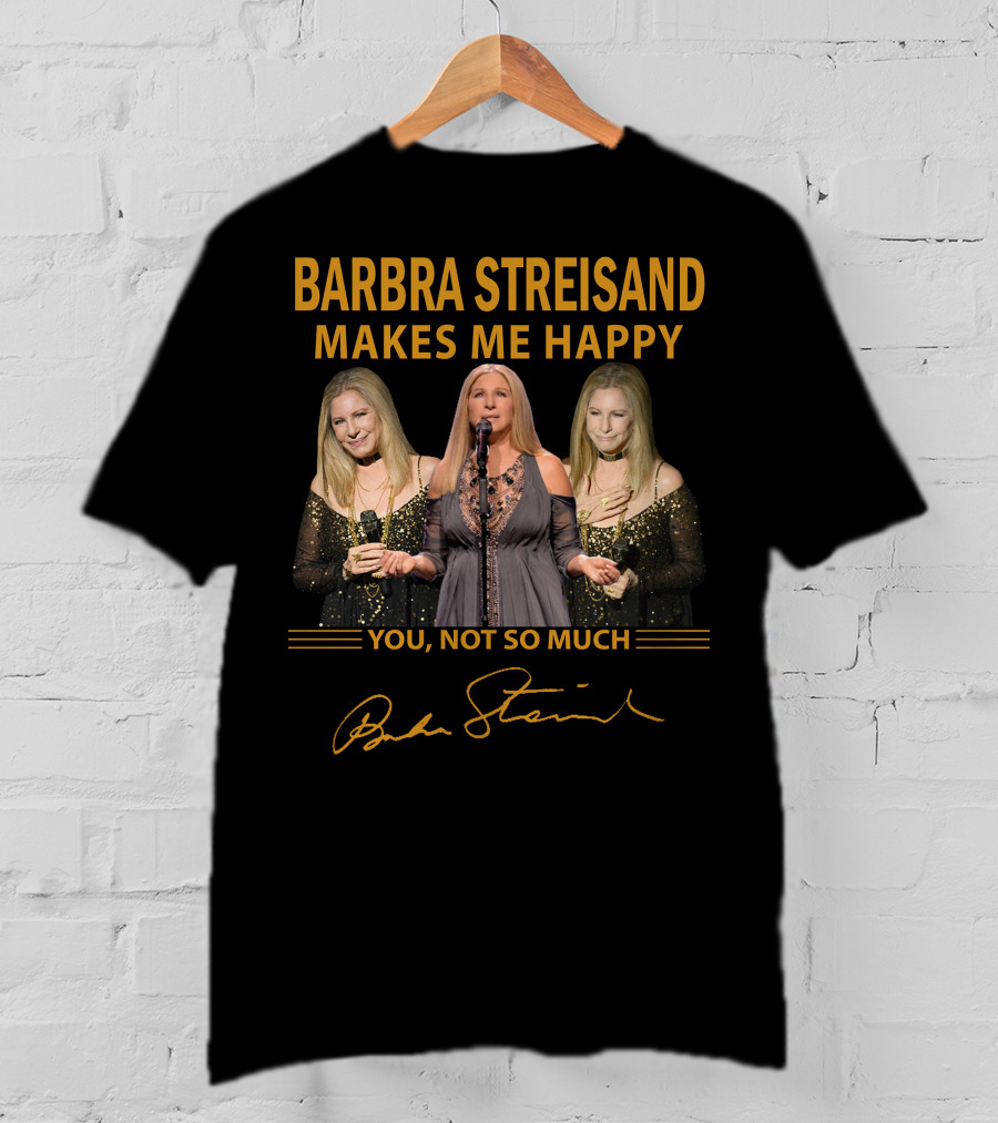 Barbra Streisand Makes ME Happy You Not So Much T-Shirt