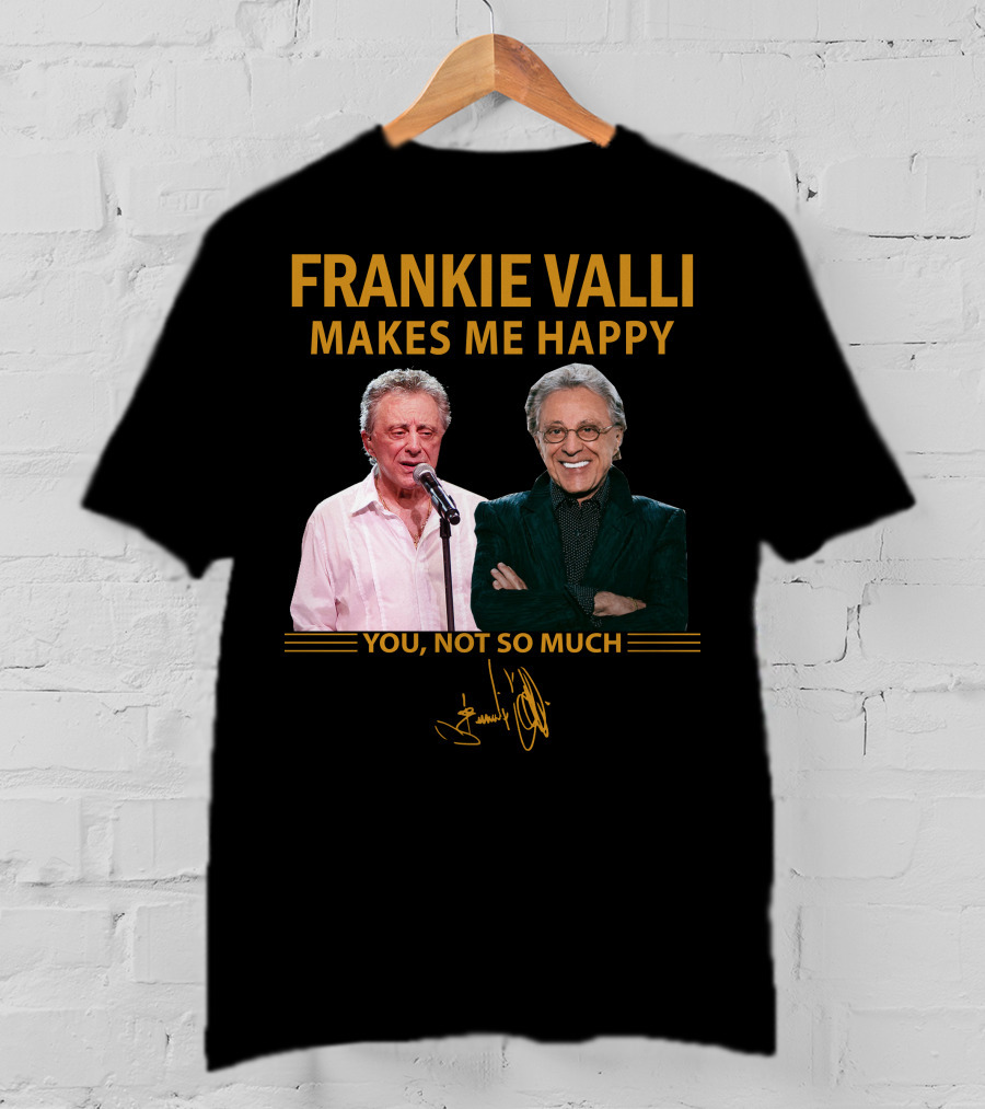 Frankie Valli Makes ME Happy You Not So Much T-Shirt