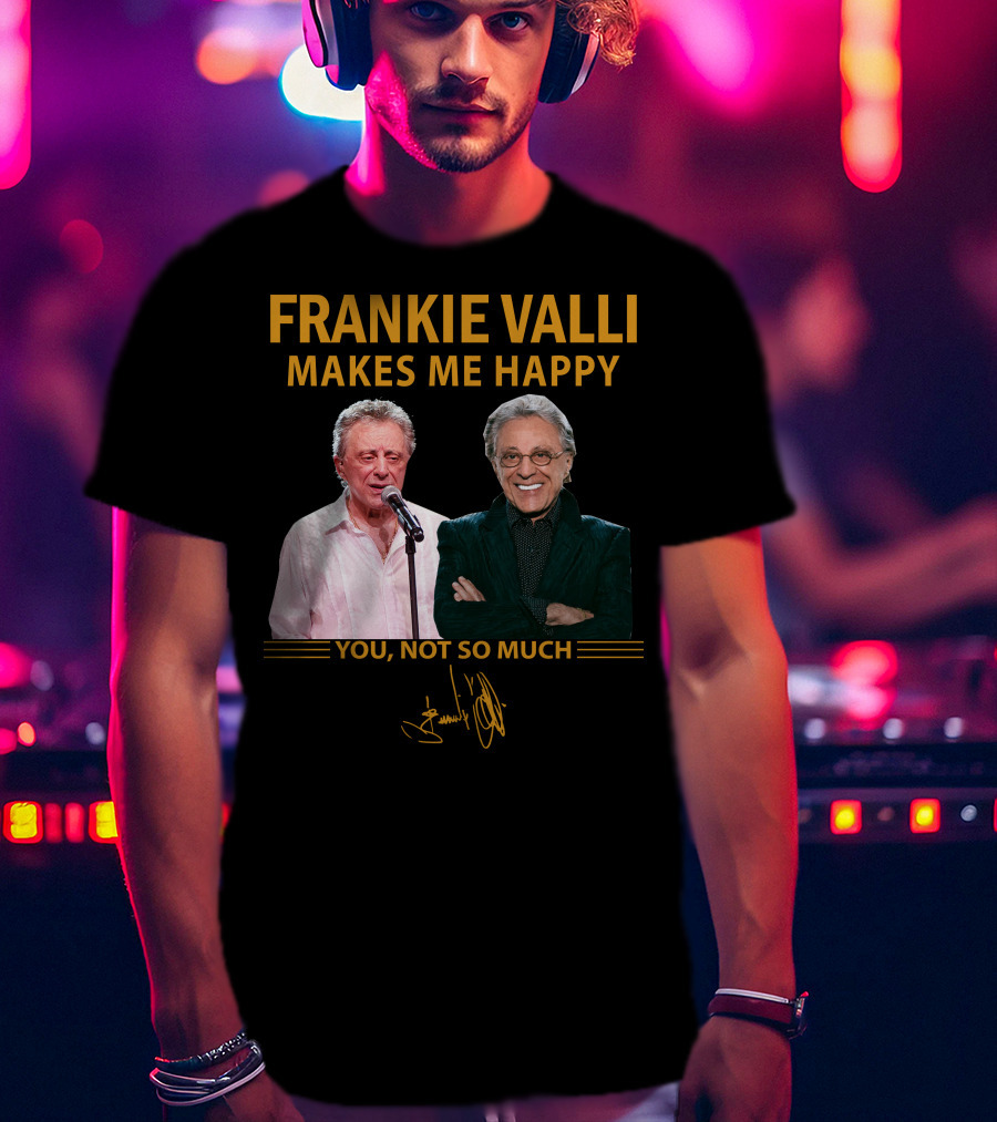 Frankie Valli Makes ME Happy You Not So Much T-Shirt