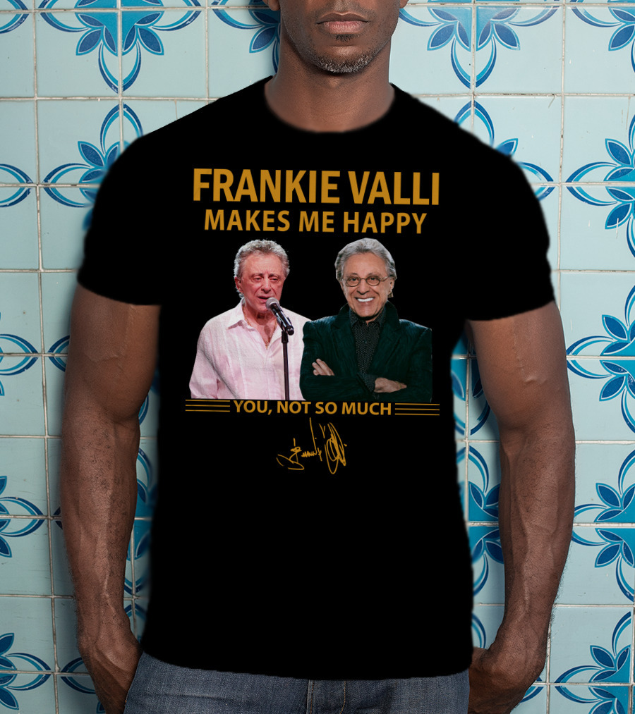 Frankie Valli Makes ME Happy You Not So Much T-Shirt