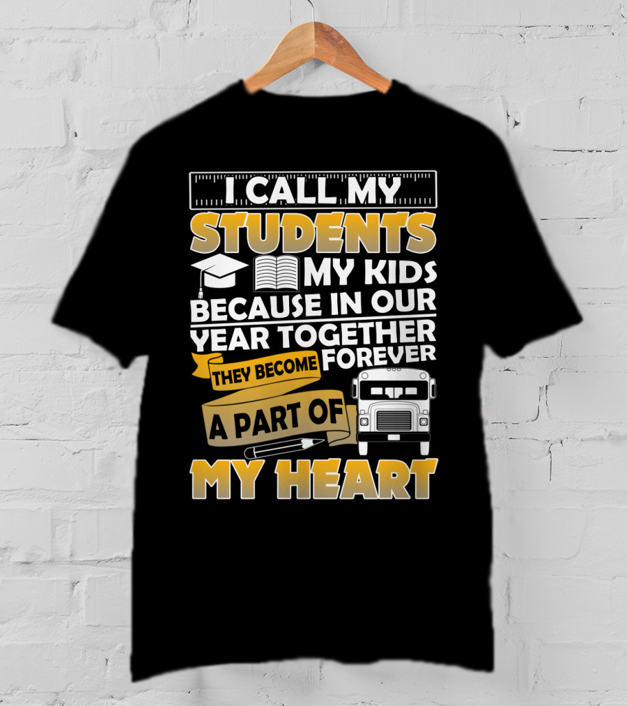 I Call My Students My Kids Because In Our Year Together They Become A Part Of My Heart T-Shirt