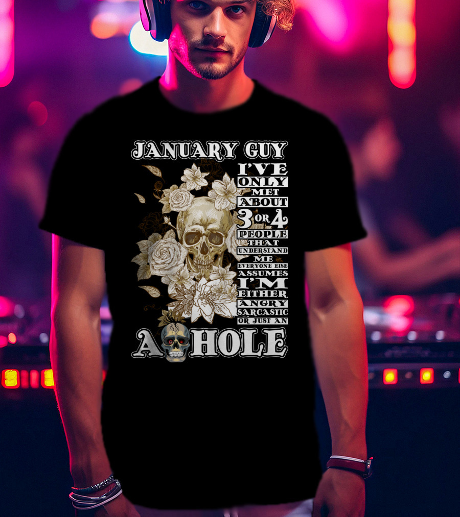 January Guy I've Only Met About 3 OR 4 People That Understand ME Everyone Else Assumes I'm Either Angry Sarcastic OR Just An A Hole T-Shirt