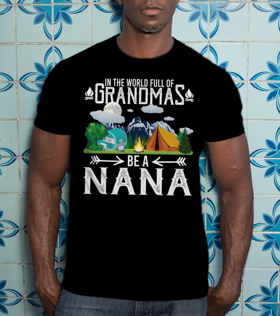 In The World Full Of Grandmas Be A Nana Funny Camping Mountains Campfire Tent Camper Clouds T-Shirt
