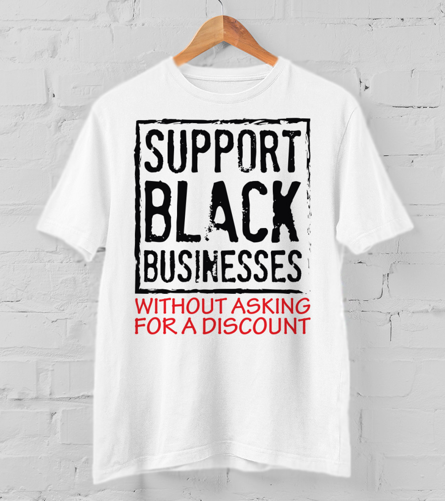 Support Black Businesses Without Asking For A Discount Original Bold Impactful Text T-Shirt