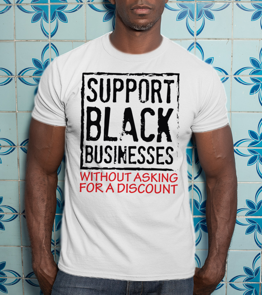 Support Black Businesses Without Asking For A Discount Original Bold Impactful Text T-Shirt