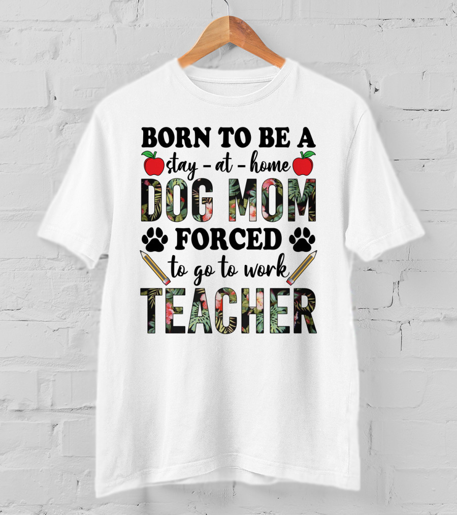 Born To Be A Stay At Home Dog Mom Forced To Go To Work Funny Teacher Paw Print Apple Pencil Tropical T-Shirt