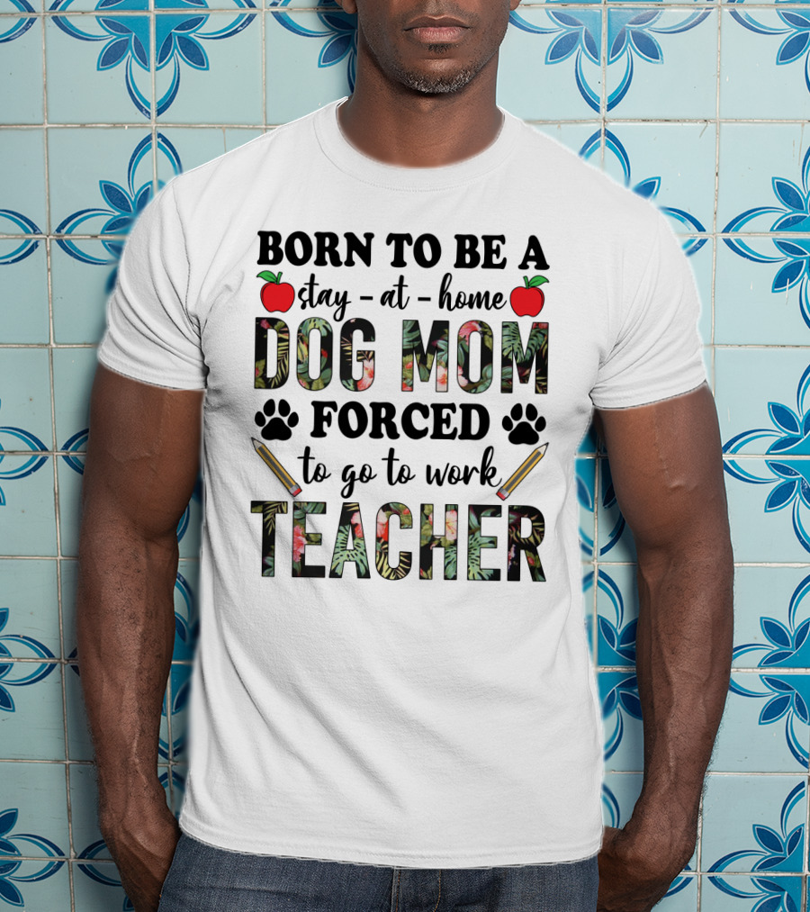 Born To Be A Stay At Home Dog Mom Forced To Go To Work Funny Teacher Paw Print Apple Pencil Tropical T-Shirt