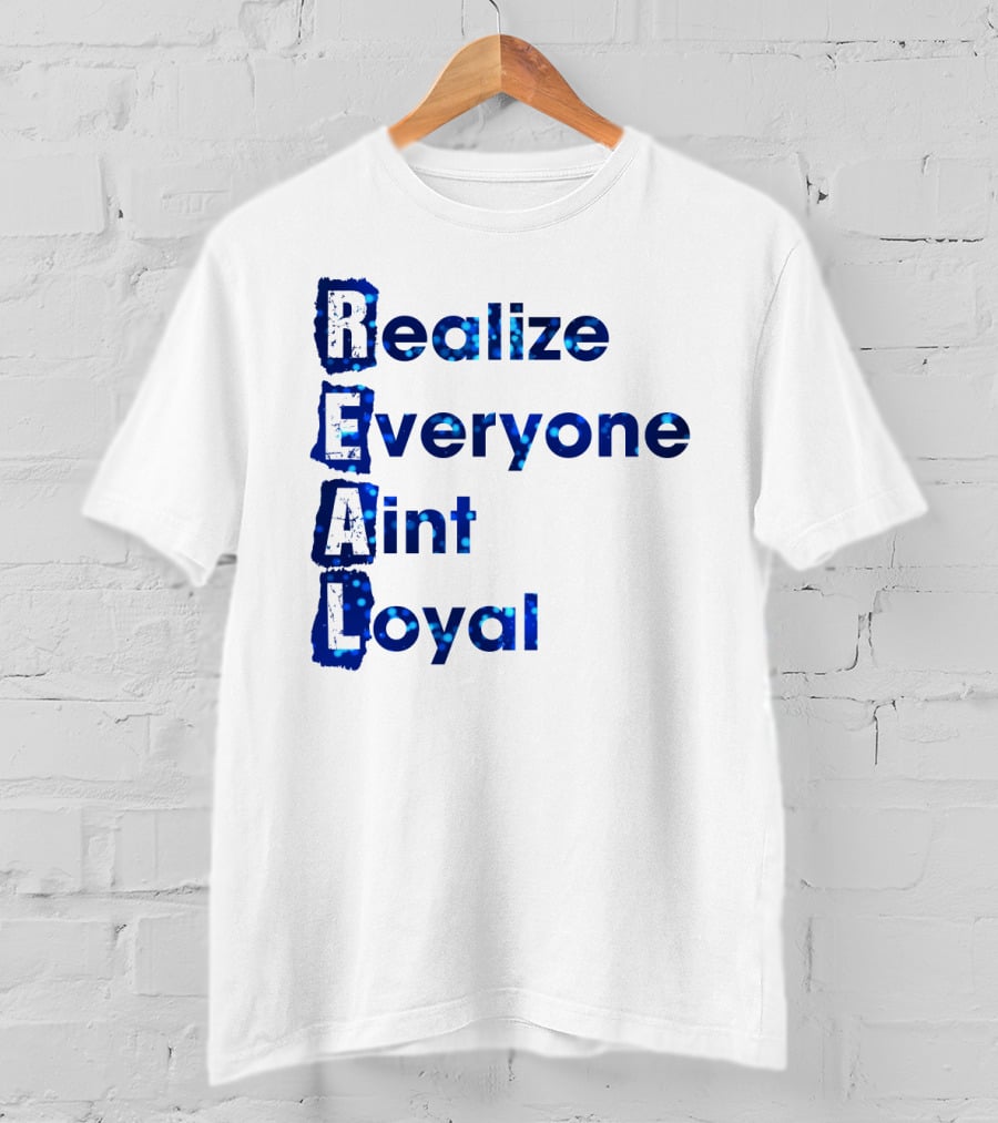 Realize Everyone Aint Loyal Blue Text Real T-Shirt