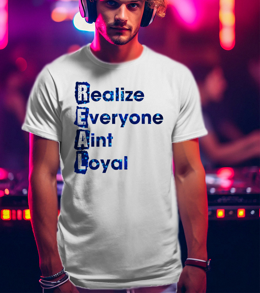 Realize Everyone Aint Loyal Blue Text Real T-Shirt