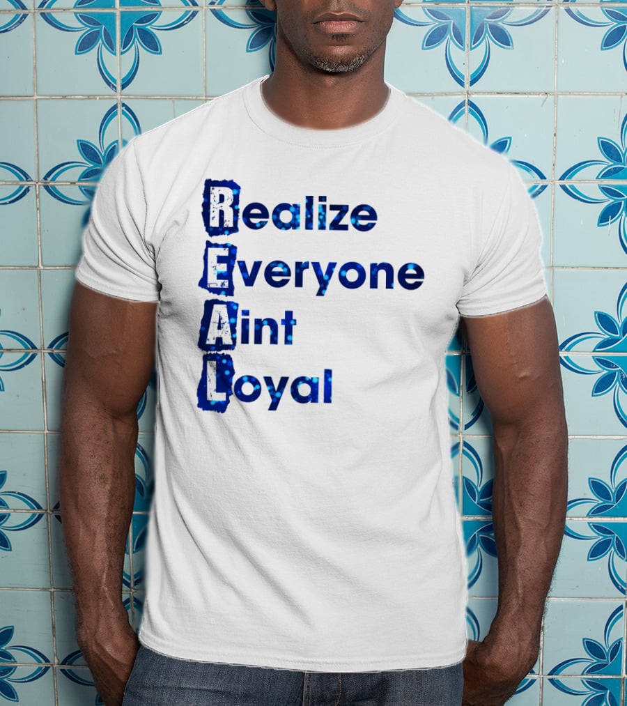 Realize Everyone Aint Loyal Blue Text Real T-Shirt