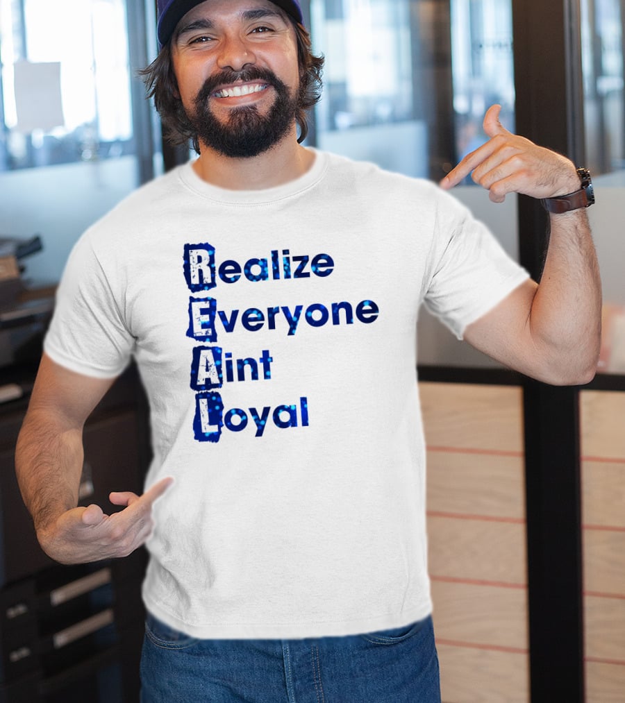 Realize Everyone Aint Loyal Blue Text Real T-Shirt