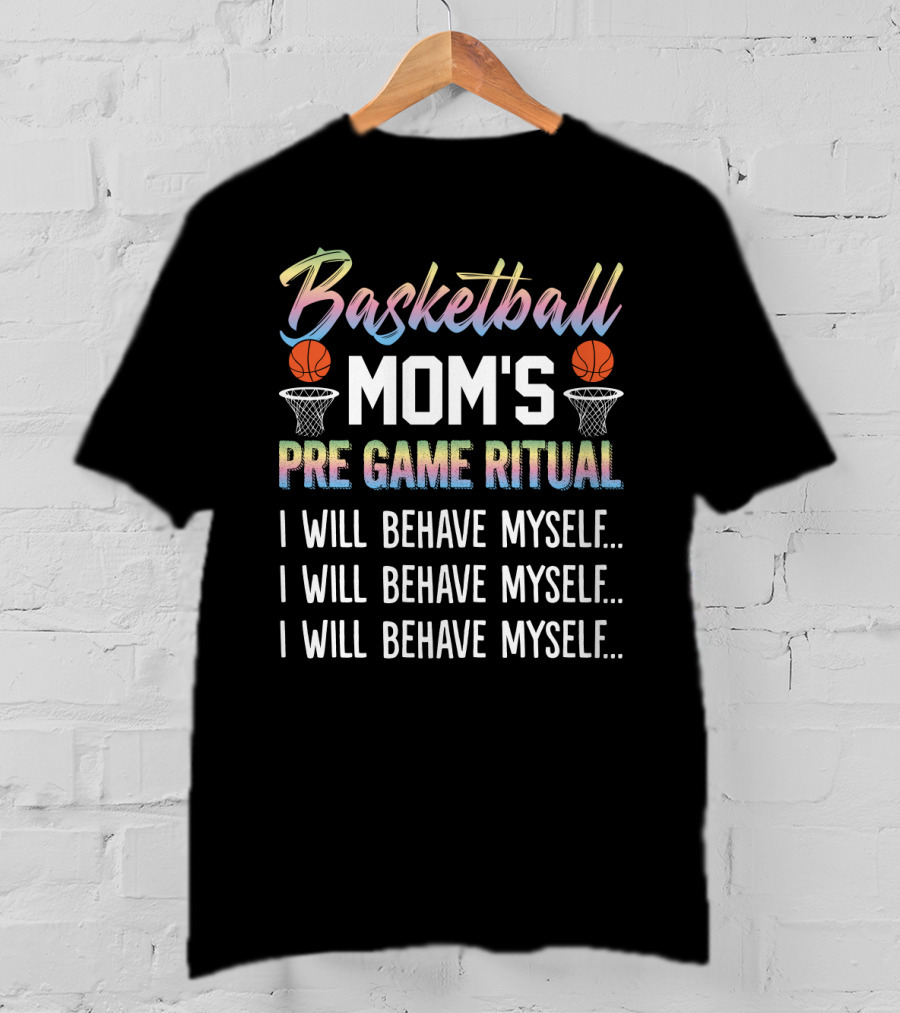 Basketball Mom's Pre Game Ritual I Will Behave Myself Motivational Phrase With Basketball Hoops And Balls T-Shirt
