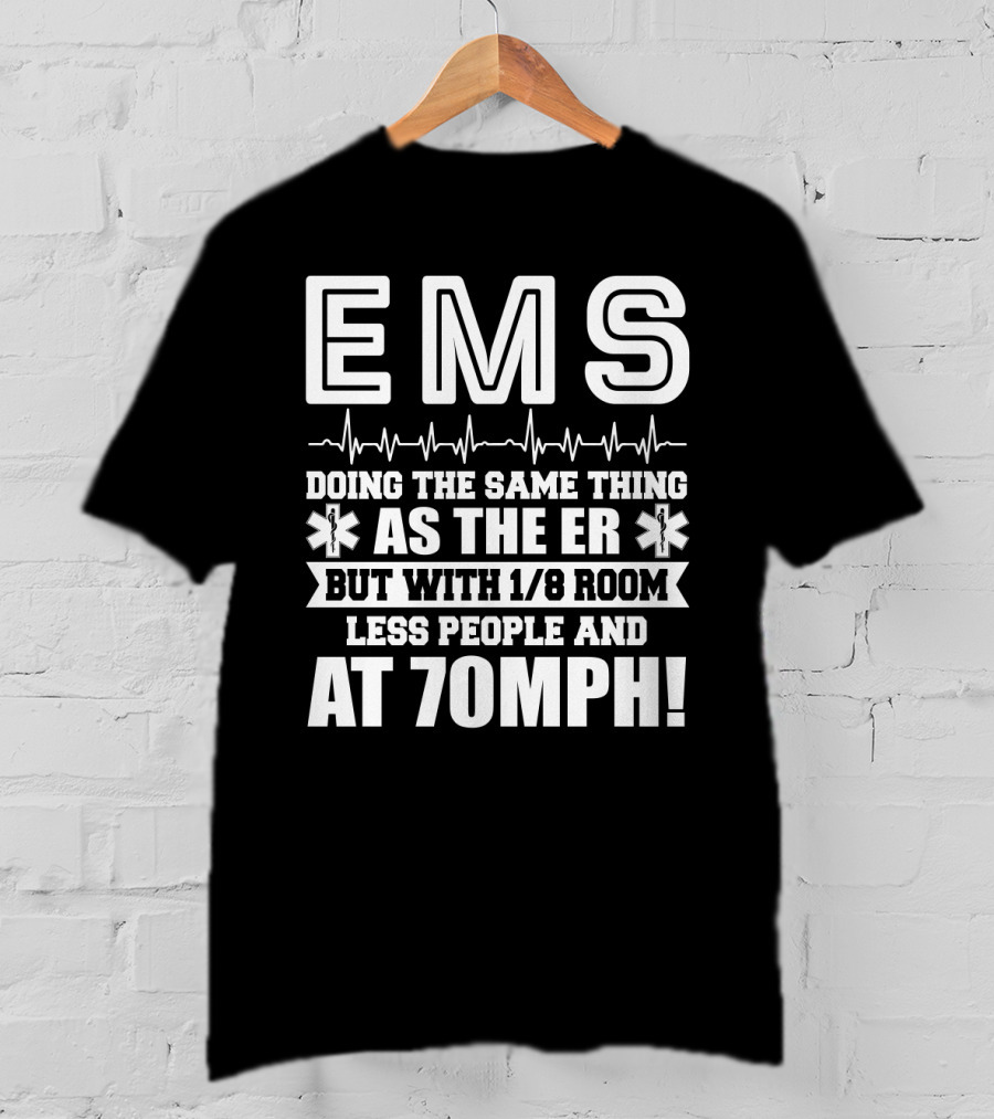EMS Doing The Same Thing As The ER But With 1/8 Room Less People And At 70MPH Emergency Humor EMT Paramedic T-Shirt