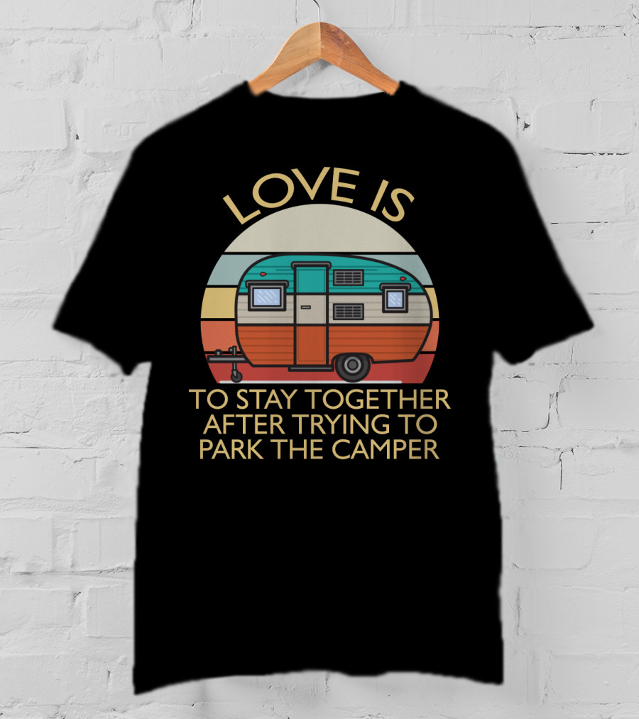 Love Is Staying Together After Parking The Camper Camping Humor T-Shirt