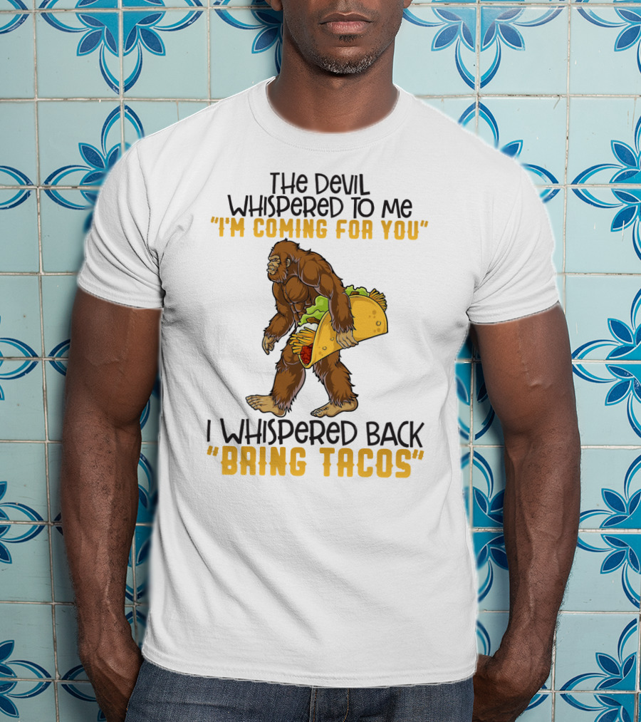 The Devil Whispered To Me I'm Coming For You I Whispered Back Bring Tacos Funny Bigfoot Holding Taco T-Shirt