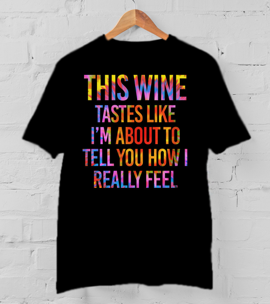 This Wine Tastes Like I'm About To Tell You How I Really Feel T-Shirt