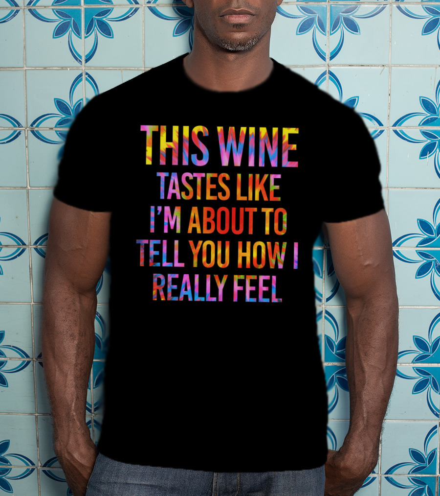 This Wine Tastes Like I'm About To Tell You How I Really Feel T-Shirt