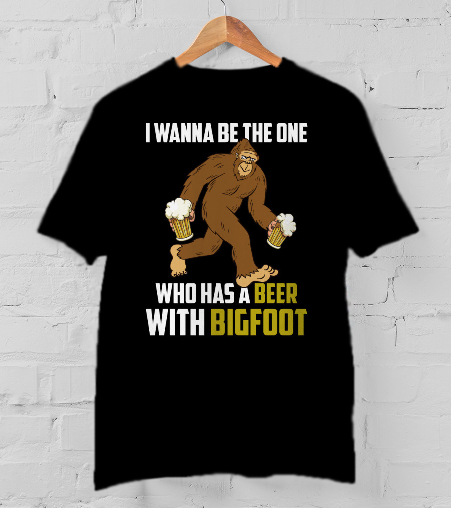 I Wanna Be The One Who Has A Beer With Bigfoot Funny Sarcasm Wild Sasquatch Humor T-Shirt