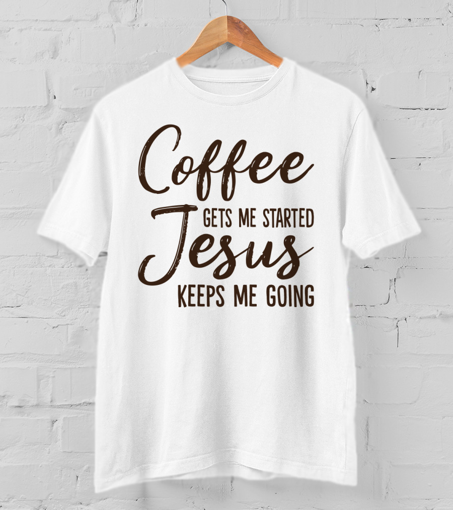 Coffee Gets Me Started Jesus Keeps Me Going Christian Motivation T-Shirt