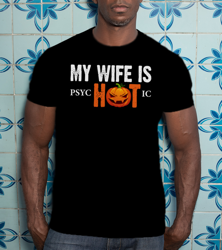My Wife Is Psychotic Pumpkin Funny Halloween Sarcasm Husband T-Shirt