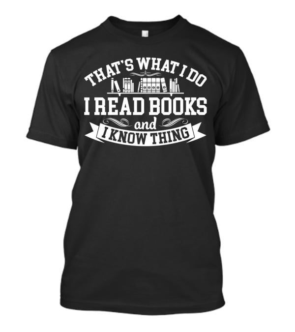 That's What I Do I Read Books And I Know Thing Bibliophile T-Shirt