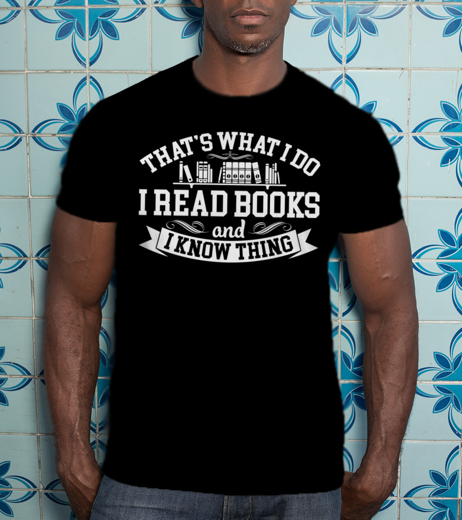 That's What I Do I Read Books And I Know Thing Bibliophile T-Shirt