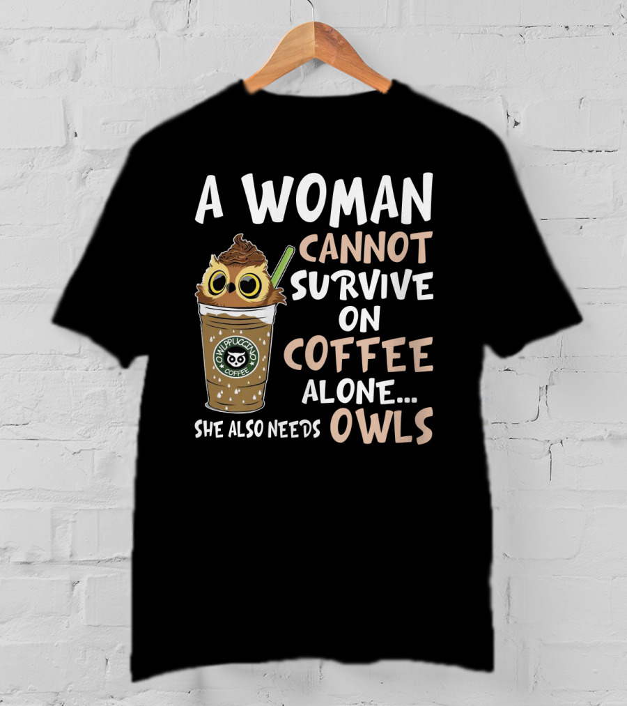 A Woman Cannot Survive On Coffee Alone She Also Needs Owls Owlppuccino Coffee Drink T-Shirt